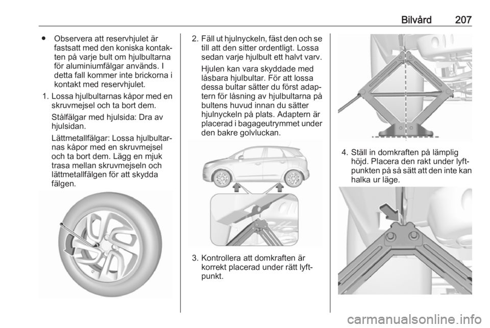 OPEL CROSSLAND X 2018  Instruktionsbok Bilvård207● Observera att reservhjulet ärfastsatt med den koniska kontak‐ten på varje bult om hjulbultarnaför aluminiumfälgar används. I
detta fall kommer inte brickorna i
kontakt med reserv