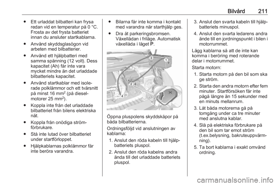 OPEL CROSSLAND X 2018  Instruktionsbok Bilvård211● Ett urladdat bilbatteri kan frysaredan vid en temperatur på  0 °C.
Frosta av det frysta batteriet
innan du ansluter startkablarna.
● Använd skyddsglasögon vid arbeten med bilbatte
