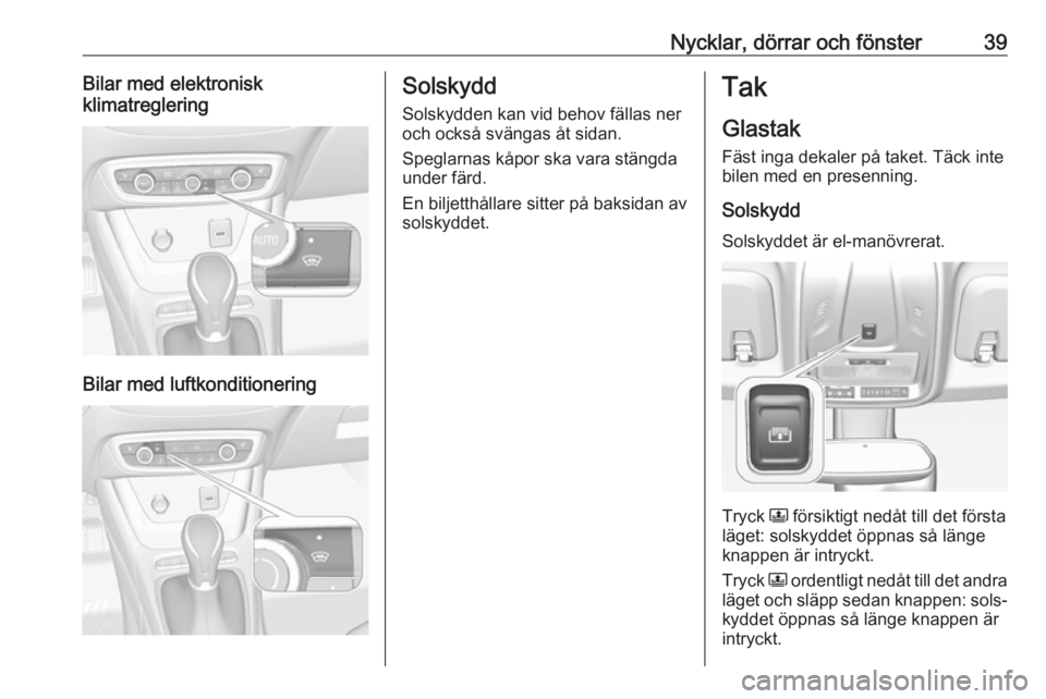 OPEL CROSSLAND X 2018 Instruktionsbok Nycklar, dörrar och fönster39Bilar med elektronisk
klimatreglering
Bilar med luftkonditionering
Solskydd
Solskydden kan vid behov fällas ner
och också svängas åt sidan.
Speglarnas kåpor ska var OPEL CROSSLAND X 2018 Instruktionsbok Nycklar, dörrar och fönster39Bilar med elektronisk
klimatreglering
Bilar med luftkonditionering
Solskydd
Solskydden kan vid behov fällas ner
och också svängas åt sidan.
Speglarnas kåpor ska var