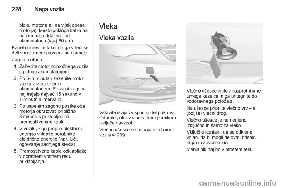 OPEL CASCADA 2015.5 Uporabniški priročnik 228Nega vozila
bloku motorja ali na vijak obese
motorja). Mesto priklopa kabla naj bo čim bolj oddaljeno od
akumulatorja (vsaj 60 cm).
Kabel namestite tako, da ga vrteči se
deli v motornem prostoru OPEL CASCADA 2015.5 Uporabniški priročnik 228Nega vozila
bloku motorja ali na vijak obese
motorja). Mesto priklopa kabla naj bo čim bolj oddaljeno od
akumulatorja (vsaj 60 cm).
Kabel namestite tako, da ga vrteči se
deli v motornem prostoru