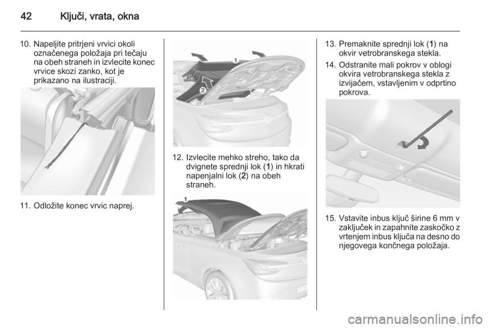 OPEL CASCADA 2015.5  Uporabniški priročnik 42Ključi, vrata, okna
10. Napeljite pritrjeni vrvici okolioznačenega položaja pri tečaju
na obeh straneh in izvlecite konec vrvice skozi zanko, kot je
prikazano na ilustraciji.
11. Odložite konec