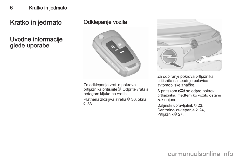 OPEL CASCADA 2015.5  Uporabniški priročnik 6Kratko in jedrnatoKratko in jedrnato
Uvodne informacije
glede uporabeOdklepanje vozila
Za odklepanje vrat in pokrova
prtljažnika pritisnite  c. Odprite vrata s
potegom kljuke na vratih.
Platnena zlo
