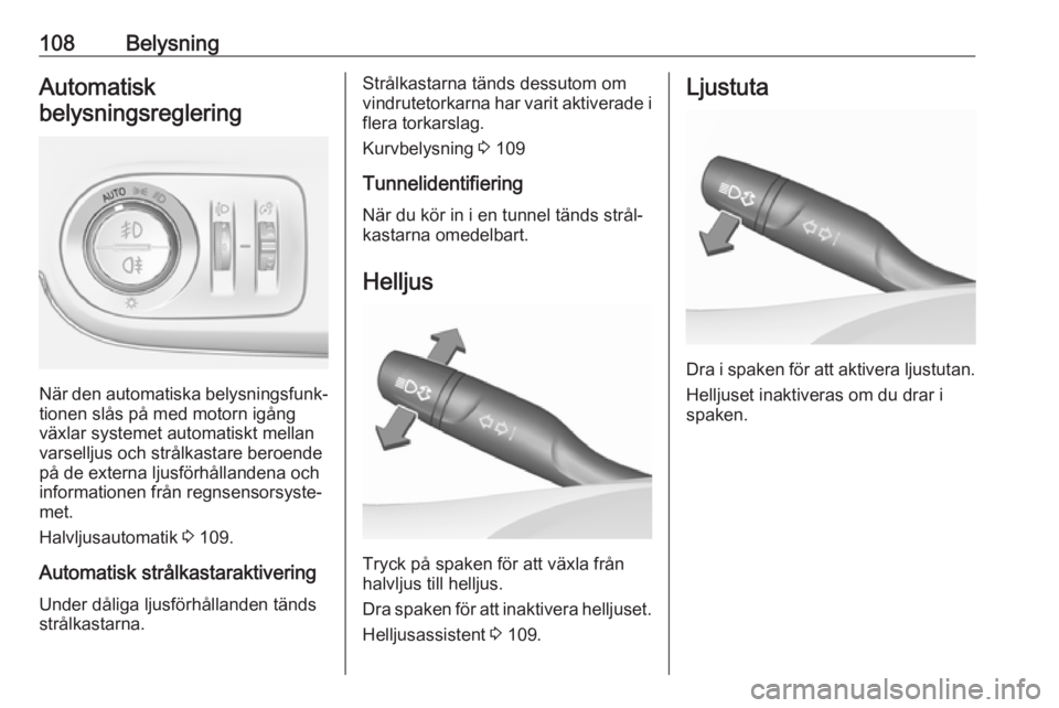 OPEL CROSSLAND X 2018.5  Instruktionsbok 108BelysningAutomatisk
belysningsreglering
När den automatiska belysningsfunk‐
tionen slås på med motorn igång
växlar systemet automatiskt mellan
varselljus och strålkastare beroende
på de ex