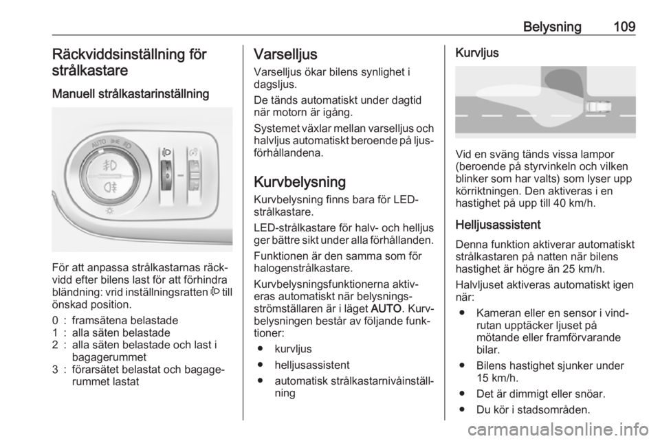 OPEL CROSSLAND X 2018.5  Instruktionsbok Belysning109Räckviddsinställning förstrålkastare
Manuell strålkastarinställning 
För att anpassa strålkastarnas räck‐
vidd efter bilens last för att förhindra
bländning: vrid inställnin