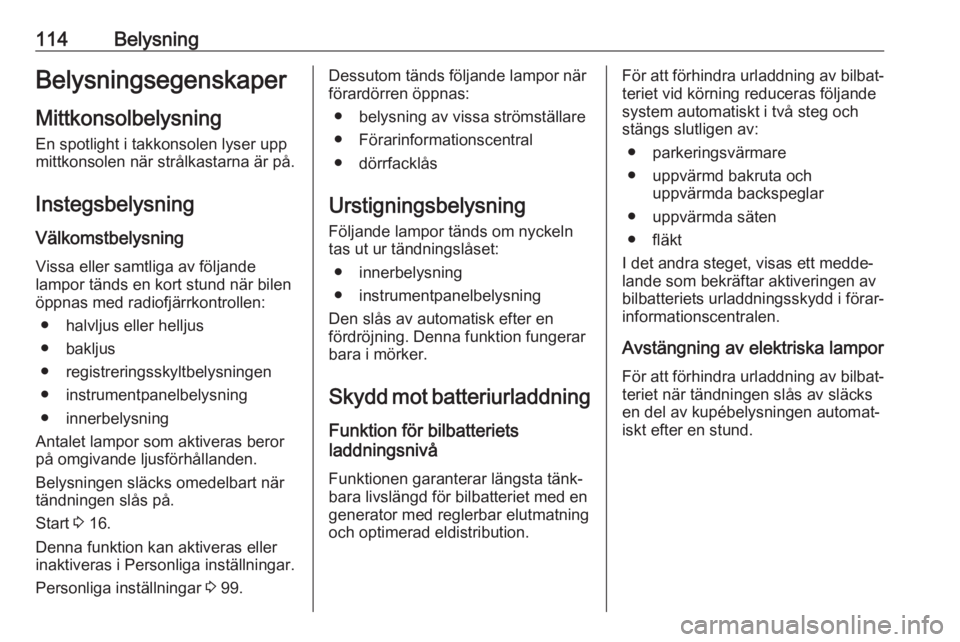 OPEL CROSSLAND X 2018.5  Instruktionsbok 114BelysningBelysningsegenskaper
Mittkonsolbelysning En spotlight i takkonsolen lyser upp
mittkonsolen när strålkastarna är på.
Instegsbelysning Välkomstbelysning
Vissa eller samtliga av följand