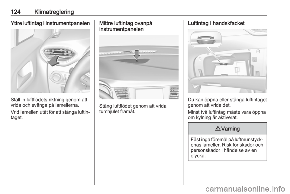 OPEL CROSSLAND X 2018.5 Instruktionsbok 124KlimatregleringYttre luftintag i instrumentpanelen
Ställ in luftflödets riktning genom att
vrida och svänga på lamellerna.
Vrid lamellen utåt för att stänga luftin‐
taget.
Mittre luftintag OPEL CROSSLAND X 2018.5 Instruktionsbok 124KlimatregleringYttre luftintag i instrumentpanelen
Ställ in luftflödets riktning genom att
vrida och svänga på lamellerna.
Vrid lamellen utåt för att stänga luftin‐
taget.
Mittre luftintag