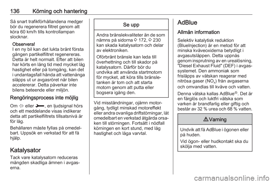 OPEL CROSSLAND X 2018.5  Instruktionsbok 136Körning och hanteringSå snart trafikförhållandena medger
bör du regenerera filtret genom att
köra 60 km/h tills kontrollampan
slocknar.
Observera!
I en ny bil kan det lukta bränt första gå
