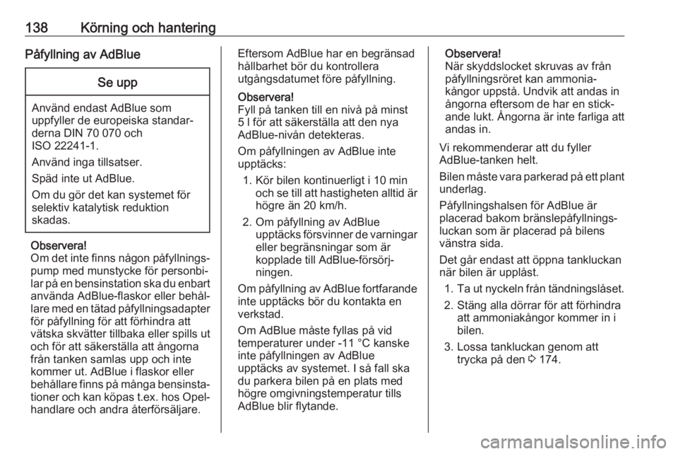 OPEL CROSSLAND X 2018.5  Instruktionsbok 138Körning och hanteringPåfyllning av AdBlueSe upp
Använd endast AdBlue som
uppfyller de europeiska standar‐
derna DIN 70 070 och
ISO 22241-1.
Använd inga tillsatser.
Späd inte ut AdBlue.
Om du