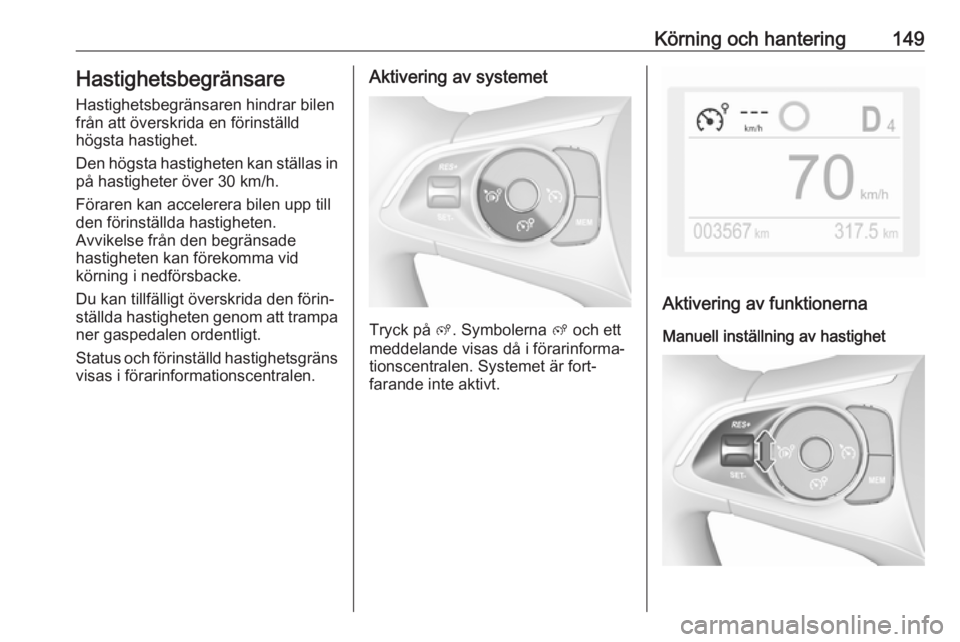 OPEL CROSSLAND X 2018.5 Instruktionsbok Körning och hantering149Hastighetsbegränsare
Hastighetsbegränsaren hindrar bilen
från att överskrida en förinställd
högsta hastighet.
Den högsta hastigheten kan ställas in
på hastigheter ö OPEL CROSSLAND X 2018.5 Instruktionsbok Körning och hantering149Hastighetsbegränsare
Hastighetsbegränsaren hindrar bilen
från att överskrida en förinställd
högsta hastighet.
Den högsta hastigheten kan ställas in
på hastigheter ö