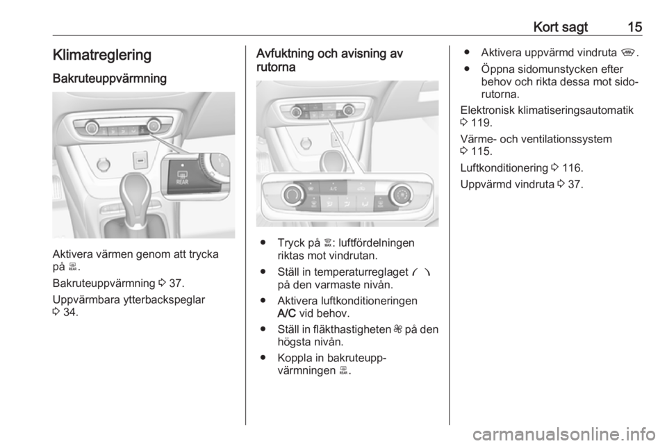 OPEL CROSSLAND X 2018.5  Instruktionsbok Kort sagt15Klimatreglering
Bakruteuppvärmning
Aktivera värmen genom att trycka
på  b.
Bakruteuppvärmning  3 37.
Uppvärmbara ytterbackspeglar
3  34.
Avfuktning och avisning av
rutorna
● Tryck p�