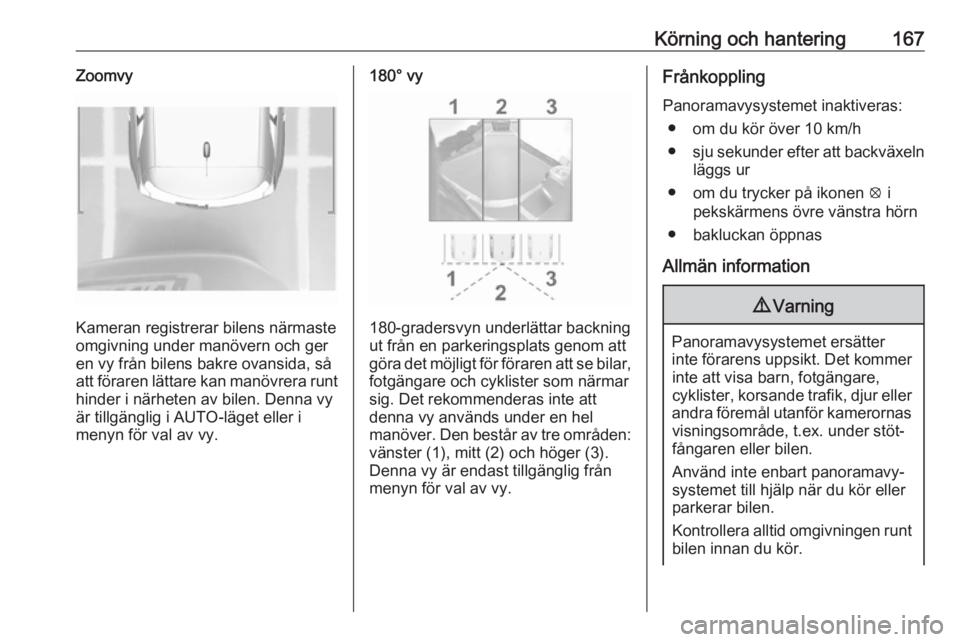 OPEL CROSSLAND X 2018.5  Instruktionsbok Körning och hantering167Zoomvy
Kameran registrerar bilens närmaste
omgivning under manövern och ger
en vy från bilens bakre ovansida, så
att föraren lättare kan manövrera runt
hinder i närhet