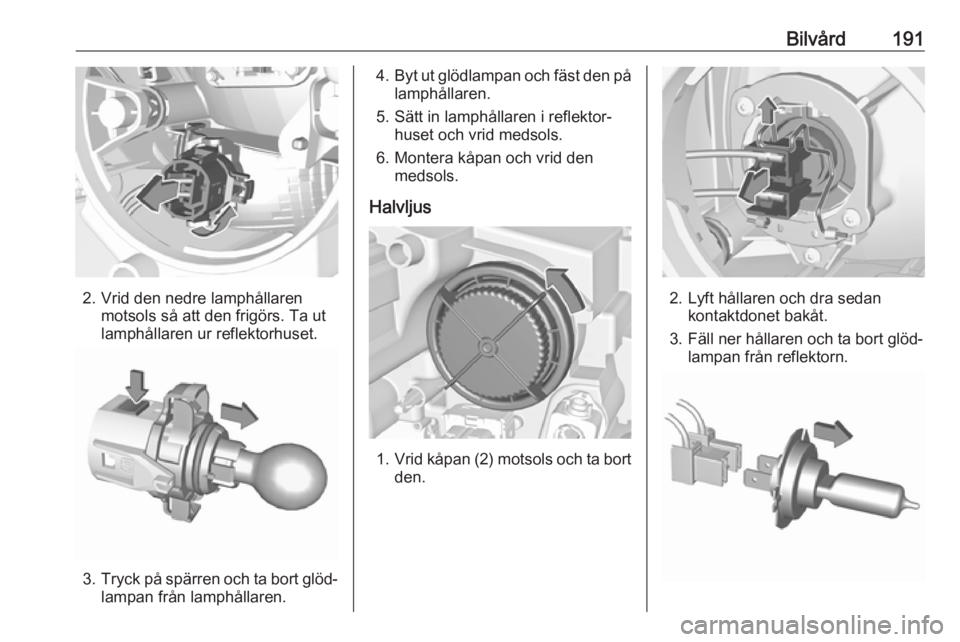 OPEL CROSSLAND X 2018.5  Instruktionsbok Bilvård191
2. Vrid den nedre lamphållarenmotsols så att den frigörs. Ta ut
lamphållaren ur reflektorhuset.
3. Tryck på spärren och ta bort glöd‐
lampan från lamphållaren.
4. Byt ut glödla