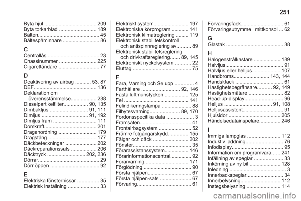 OPEL CROSSLAND X 2018.5  Instruktionsbok 251Byta hjul ..................................... 209
Byta torkarblad  .......................... 189
Bälten ........................................... 45
Bältespåminnare ........................