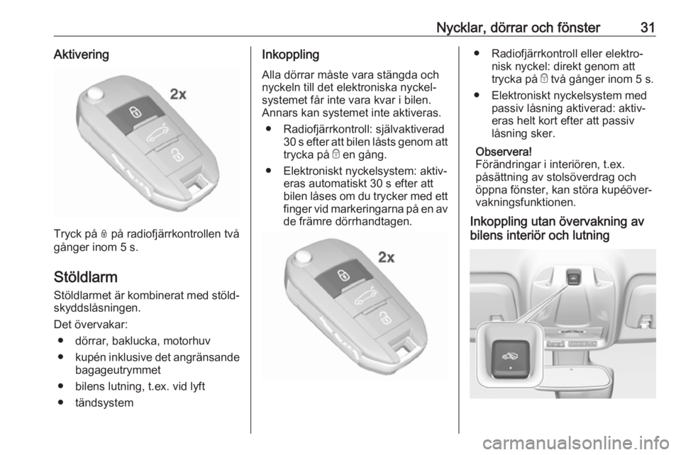 OPEL CROSSLAND X 2018.5  Instruktionsbok Nycklar, dörrar och fönster31Aktivering
Tryck på N på radiofjärrkontrollen två
gånger inom 5 s.
Stöldlarm Stöldlarmet är kombinerat med stöld‐
skyddslåsningen.
Det övervakar: ● dörra