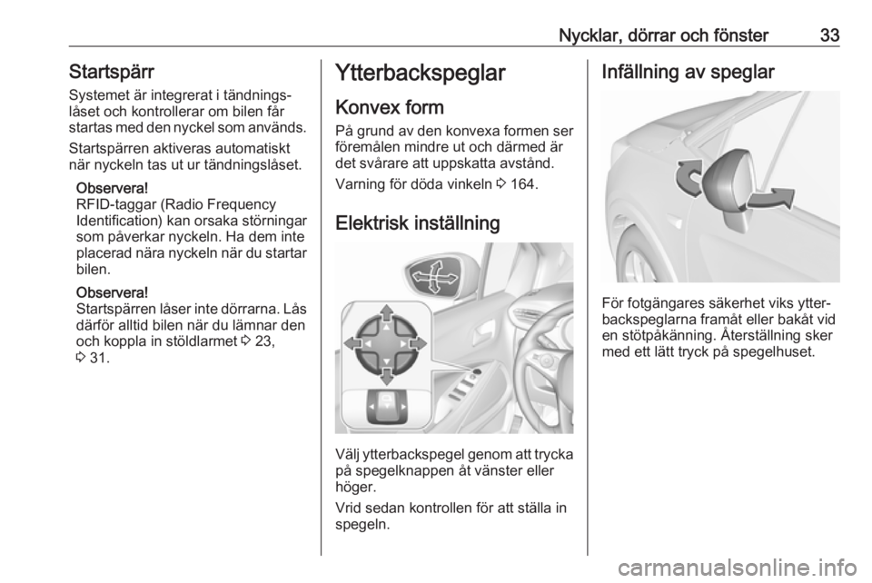 OPEL CROSSLAND X 2018.5  Instruktionsbok Nycklar, dörrar och fönster33StartspärrSystemet är integrerat i tändnings‐
låset och kontrollerar om bilen får
startas med den nyckel som används.
Startspärren aktiveras automatiskt
när ny