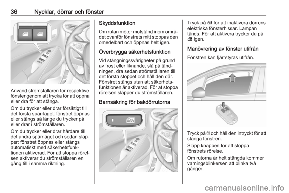 OPEL CROSSLAND X 2018.5  Instruktionsbok 36Nycklar, dörrar och fönster
Använd strömställaren för respektive
fönster genom att trycka för att öppna
eller dra för att stänga.
Om du trycker eller drar försiktigt till
det första sp�