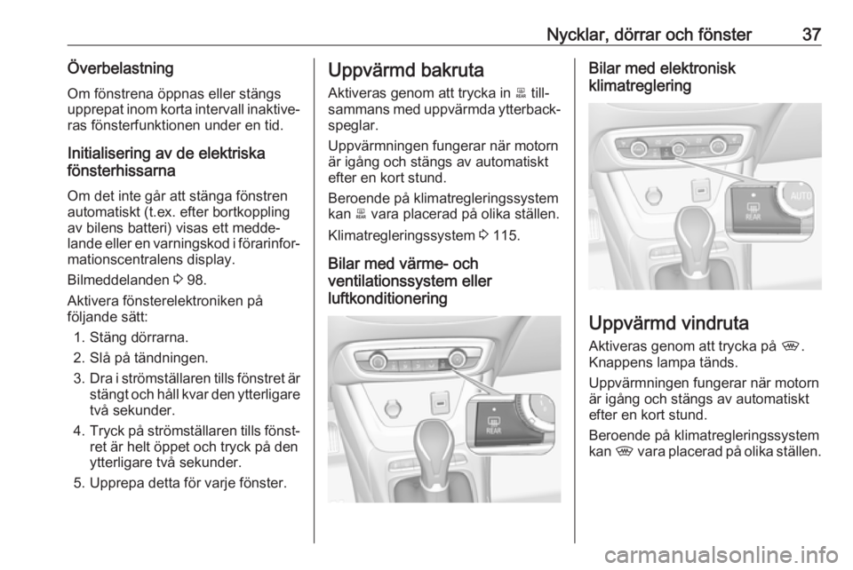 OPEL CROSSLAND X 2018.5  Instruktionsbok Nycklar, dörrar och fönster37ÖverbelastningOm fönstrena öppnas eller stängs
upprepat inom korta intervall inaktive‐
ras fönsterfunktionen under en tid.
Initialisering av de elektriska
fönste