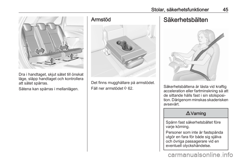 OPEL CROSSLAND X 2018.5  Instruktionsbok Stolar, säkerhetsfunktioner45
Dra i handtaget, skjut sätet till önskat
läge, släpp handtaget och kontrollera
att sätet spärras.
Sätena kan spärras i mellanlägen.
Armstöd
Det finns mugghåll