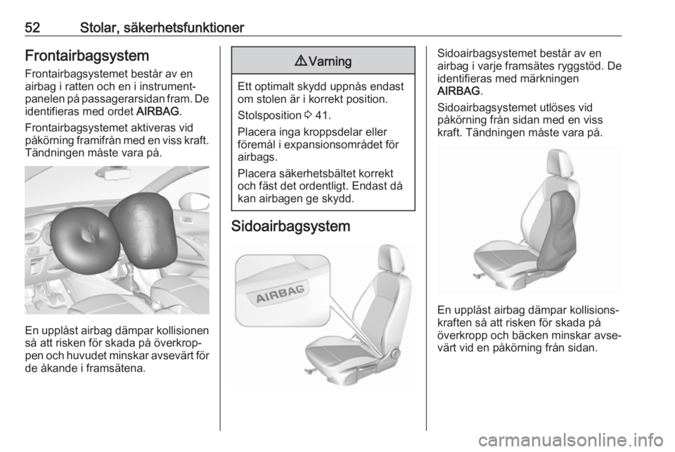 OPEL CROSSLAND X 2018.5  Instruktionsbok 52Stolar, säkerhetsfunktionerFrontairbagsystem
Frontairbagsystemet består av en
airbag i ratten och en i instrument‐ panelen på passagerarsidan fram. De identifieras med ordet  AIRBAG.
Frontairba