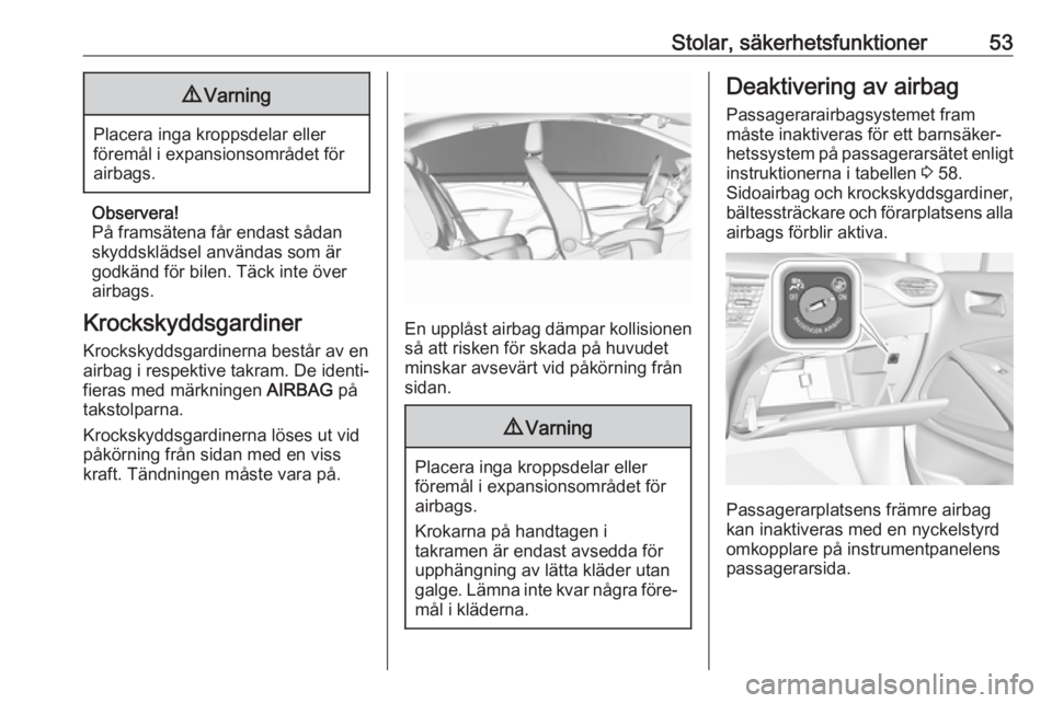 OPEL CROSSLAND X 2018.5  Instruktionsbok Stolar, säkerhetsfunktioner539Varning
Placera inga kroppsdelar eller
föremål i expansionsområdet för
airbags.
Observera!
På framsätena får endast sådan
skyddsklädsel användas som är
godkä