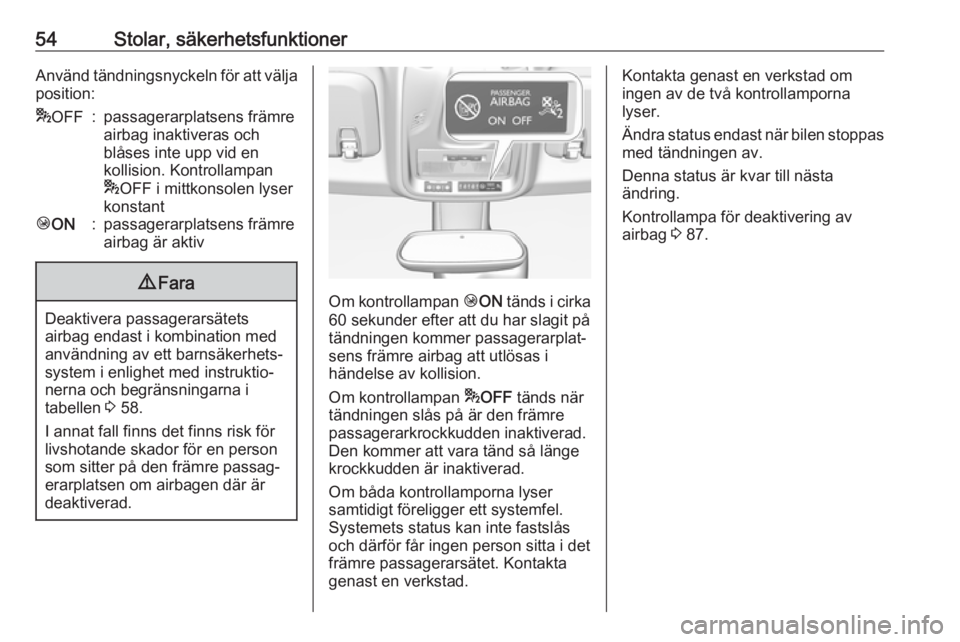 OPEL CROSSLAND X 2018.5  Instruktionsbok 54Stolar, säkerhetsfunktionerAnvänd tändningsnyckeln för att välja
position:* OFF:passagerarplatsens främre
airbag inaktiveras och
blåses inte upp vid en
kollision. Kontrollampan
* OFF i mittko