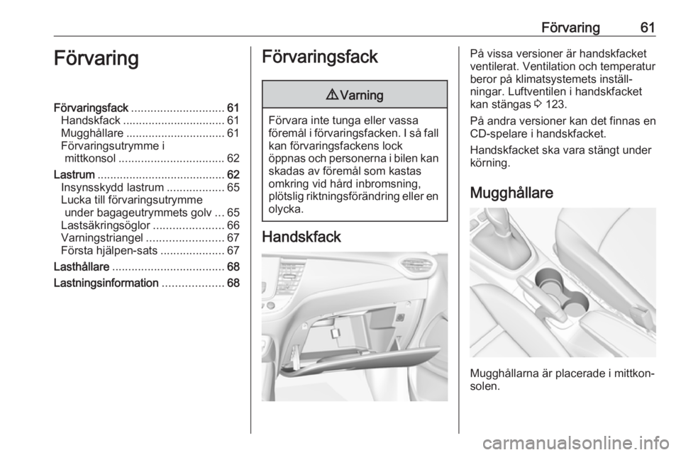 OPEL CROSSLAND X 2018.5 Instruktionsbok Förvaring61FörvaringFörvaringsfack............................. 61
Handskfack ................................ 61
Mugghållare ............................... 61
Förvaringsutrymme i mittkonsol ... OPEL CROSSLAND X 2018.5 Instruktionsbok Förvaring61FörvaringFörvaringsfack............................. 61
Handskfack ................................ 61
Mugghållare ............................... 61
Förvaringsutrymme i mittkonsol ...