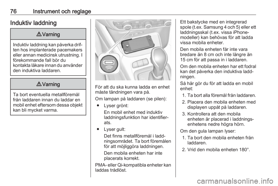 OPEL CROSSLAND X 2018.5  Instruktionsbok 76Instrument och reglageInduktiv laddning9Varning
Induktiv laddning kan påverka drif‐
ten hos implanterade pacemakerseller annan medicinsk utrustning. I förekommande fall bör du
kontakta läkare 