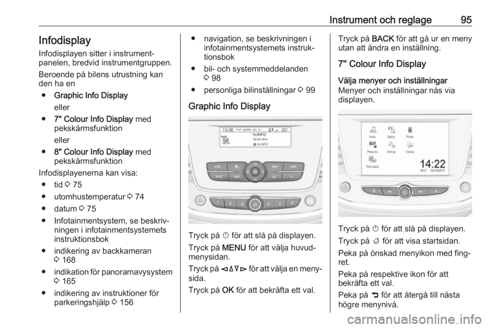 OPEL CROSSLAND X 2018.5  Instruktionsbok Instrument och reglage95InfodisplayInfodisplayen sitter i instrument‐
panelen, bredvid instrumentgruppen.
Beroende på bilens utrustning kan
den ha en
● Graphic Info Display
eller
● 7" Colou