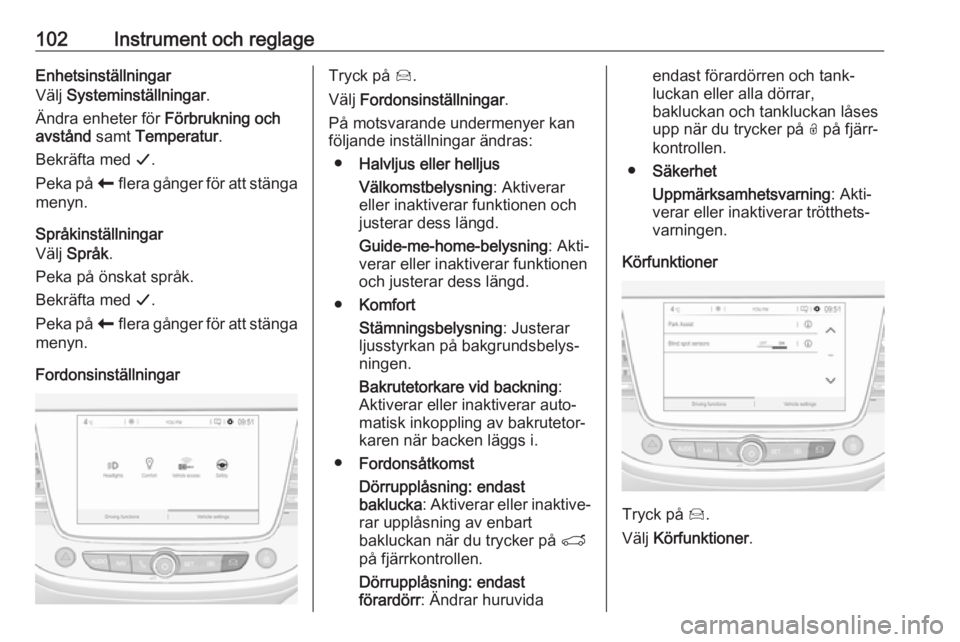 OPEL CROSSLAND X 2019  Instruktionsbok 102Instrument och reglageEnhetsinställningar
Välj  Systeminställningar .
Ändra enheter för  Förbrukning och
avstånd  samt Temperatur .
Bekräfta med  G.
Peka på  r flera gånger för att stän