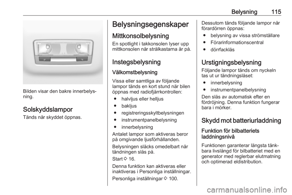 OPEL CROSSLAND X 2019 Instruktionsbok Belysning115
Bilden visar den bakre innerbelys‐
ning.
Solskyddslampor
Tänds när skyddet öppnas.
Belysningsegenskaper
Mittkonsolbelysning En spotlight i takkonsolen lyser upp
mittkonsolen när str OPEL CROSSLAND X 2019 Instruktionsbok Belysning115
Bilden visar den bakre innerbelys‐
ning.
Solskyddslampor
Tänds när skyddet öppnas.
Belysningsegenskaper
Mittkonsolbelysning En spotlight i takkonsolen lyser upp
mittkonsolen när str