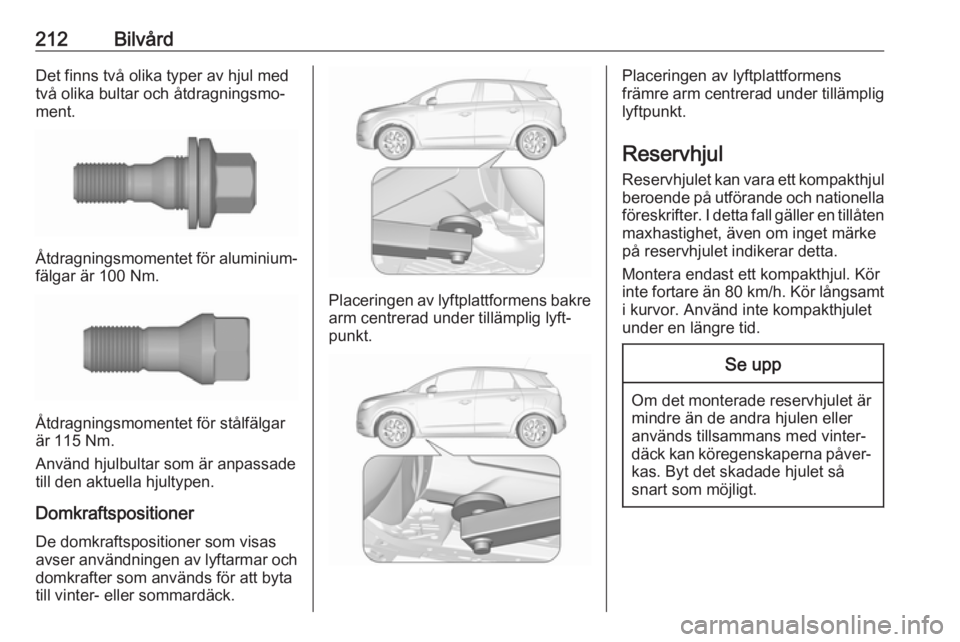 OPEL CROSSLAND X 2019  Instruktionsbok 212BilvårdDet finns två olika typer av hjul med
två olika bultar och åtdragningsmo‐
ment.
Åtdragningsmomentet för aluminium‐
fälgar är 100 Nm.
Åtdragningsmomentet för stålfälgar
är 11