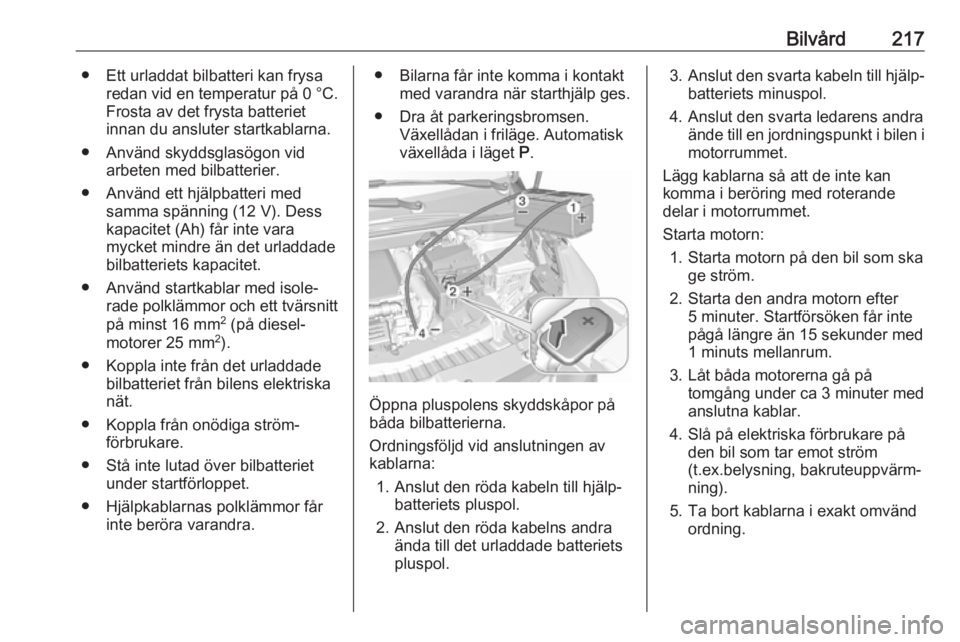 OPEL CROSSLAND X 2019  Instruktionsbok Bilvård217● Ett urladdat bilbatteri kan frysaredan vid en temperatur på  0 °C.
Frosta av det frysta batteriet
innan du ansluter startkablarna.
● Använd skyddsglasögon vid arbeten med bilbatte
