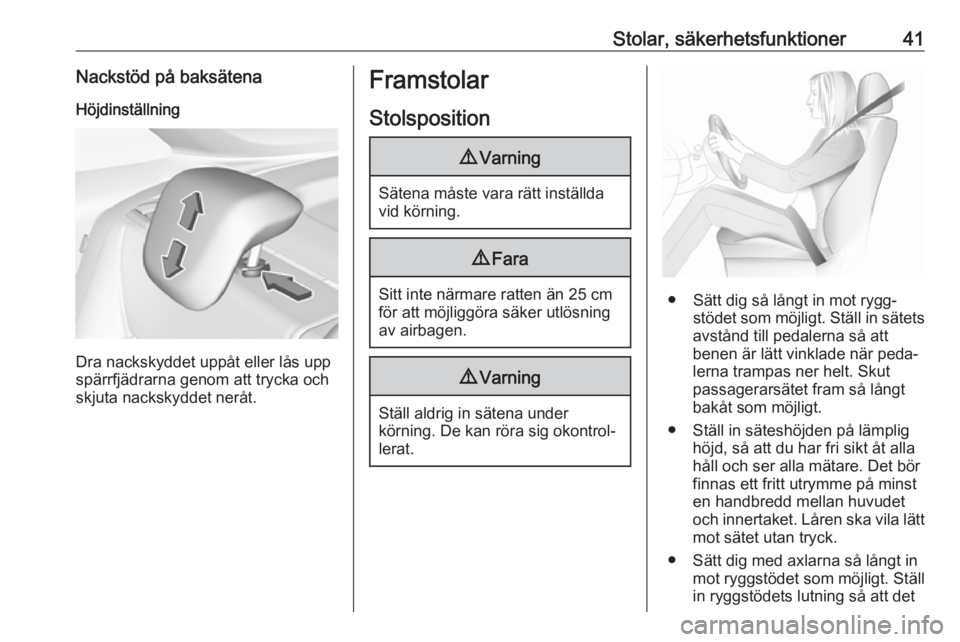OPEL CROSSLAND X 2019  Instruktionsbok Stolar, säkerhetsfunktioner41Nackstöd på baksätenaHöjdinställning
Dra nackskyddet uppåt eller lås upp
spärrfjädrarna genom att trycka och
skjuta nackskyddet neråt.
Framstolar
Stolsposition9