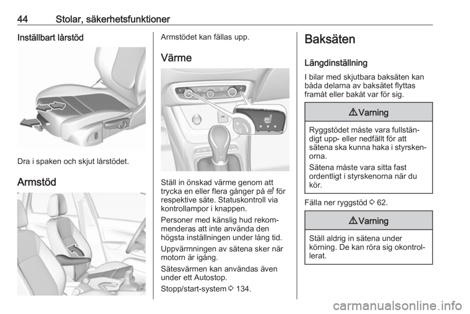 OPEL CROSSLAND X 2019  Instruktionsbok 44Stolar, säkerhetsfunktionerInställbart lårstöd
Dra i spaken och skjut lårstödet.Armstöd
Armstödet kan fällas upp. Värme
Ställ in önskad värme genom att
trycka en eller flera gånger på