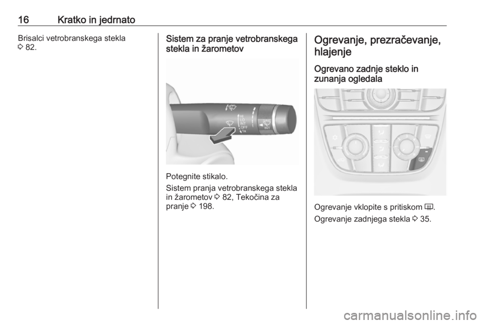 OPEL CASCADA 2016  Uporabniški priročnik 16Kratko in jedrnatoBrisalci vetrobranskega stekla
3  82.Sistem za pranje vetrobranskega
stekla in žarometov
Potegnite stikalo.
Sistem pranja vetrobranskega stekla
in žarometov  3 82, Tekočina za
p