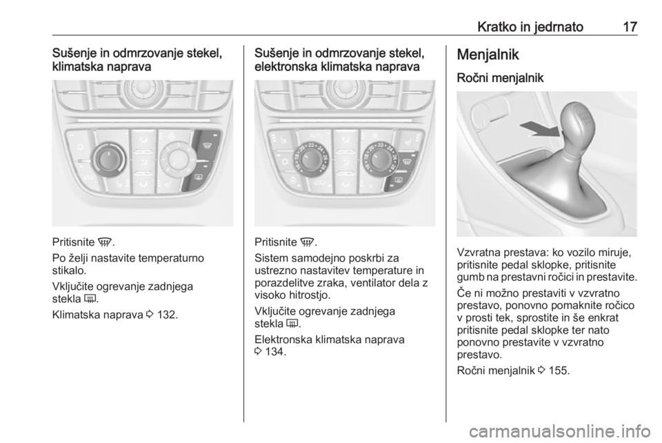OPEL CASCADA 2016  Uporabniški priročnik Kratko in jedrnato17Sušenje in odmrzovanje stekel,
klimatska naprava
Pritisnite  V.
Po želji nastavite temperaturno stikalo.
Vključite ogrevanje zadnjega
stekla  Ü.
Klimatska naprava  3 132.
Suše