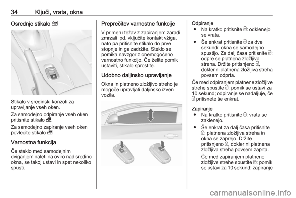 OPEL CASCADA 2016  Uporabniški priročnik 34Ključi, vrata, oknaOsrednje stikalo ,
Stikalo v sredinski konzoli za
upravljanje vseh oken.
Za samodejno odpiranje vseh oken
pritisnite stikalo  ,.
Za samodejno zapiranje vseh oken povlecite stikal