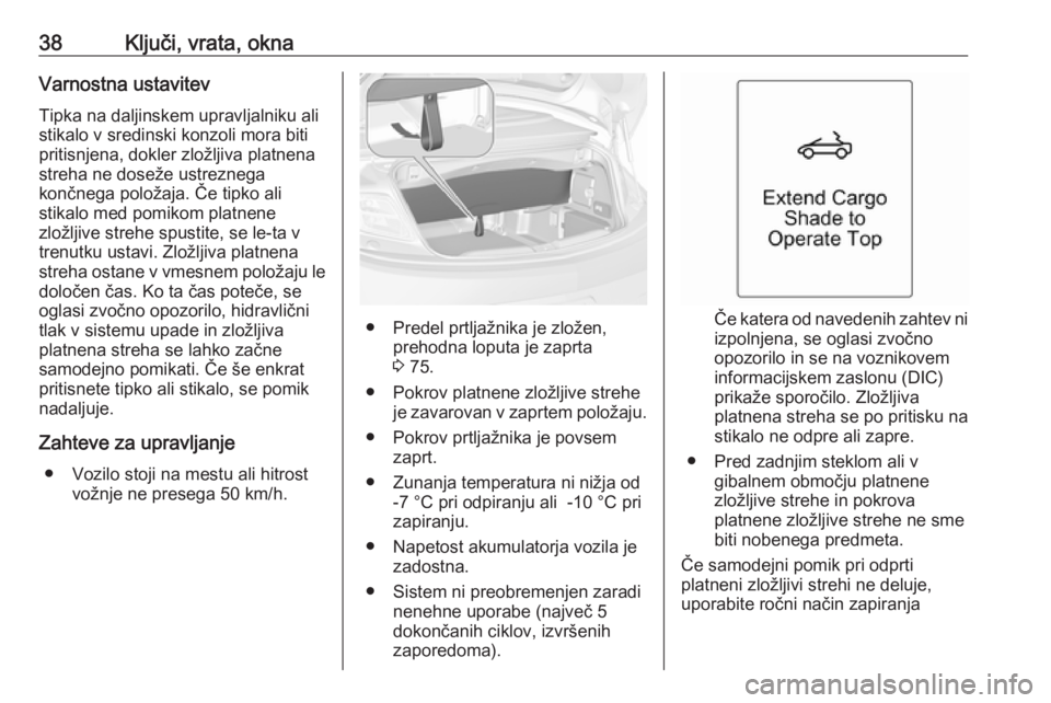 OPEL CASCADA 2016  Uporabniški priročnik 38Ključi, vrata, oknaVarnostna ustavitev
Tipka na daljinskem upravljalniku ali
stikalo v sredinski konzoli mora biti
pritisnjena, dokler zložljiva platnena
streha ne doseže ustreznega
končnega pol