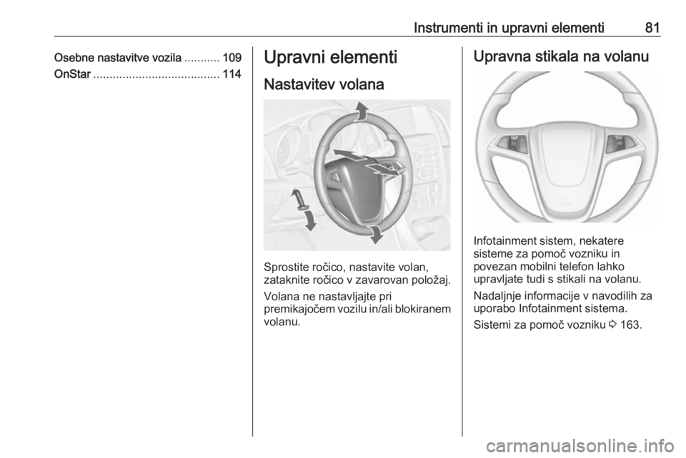 OPEL CASCADA 2016  Uporabniški priročnik Instrumenti in upravni elementi81Osebne nastavitve vozila...........109
OnStar ....................................... 114Upravni elementi
Nastavitev volana
Sprostite ročico, nastavite volan,
zatakni