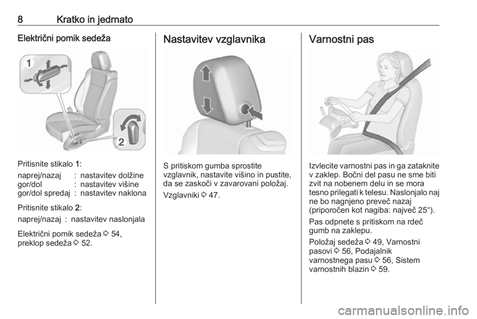 OPEL CASCADA 2016  Uporabniški priročnik 8Kratko in jedrnatoElektrični pomik sedeža
Pritisnite stikalo 1:
naprej/nazaj:nastavitev dolžinegor/dol:nastavitev višinegor/dol spredaj:nastavitev naklona
Pritisnite stikalo  2:
naprej/nazaj:nast
