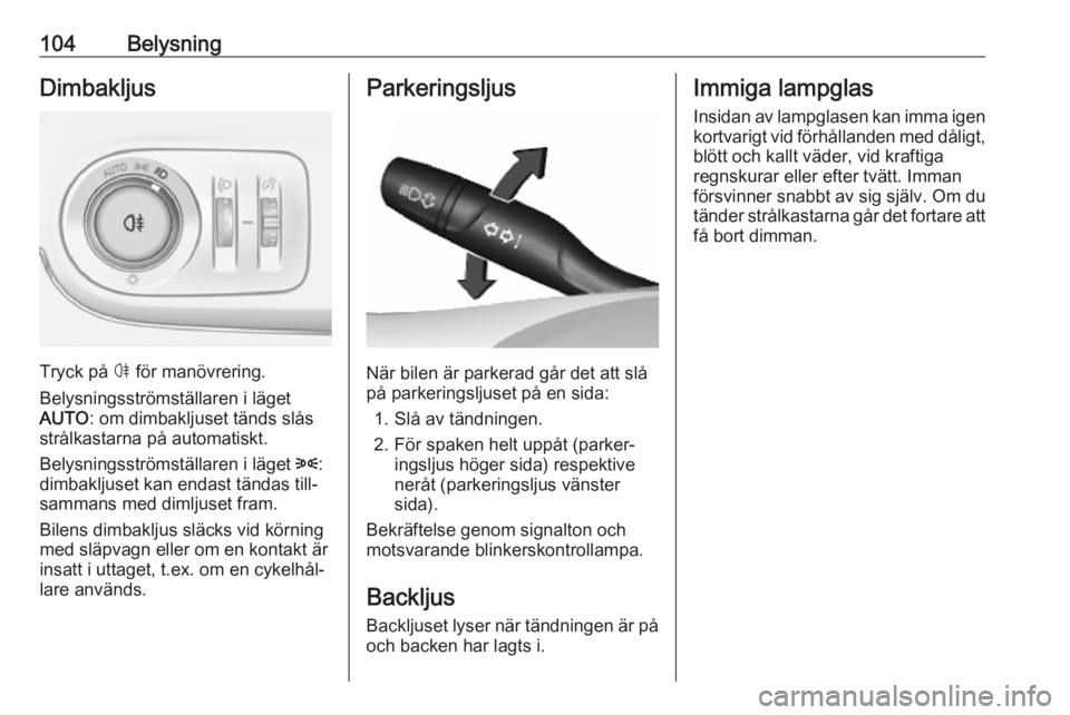 OPEL CROSSLAND X 2019.75  Instruktionsbok 104BelysningDimbakljus
Tryck på ø för manövrering.
Belysningsströmställaren i läget
AUTO : om dimbakljuset tänds slås
strålkastarna på automatiskt.
Belysningsströmställaren i läget  8:
d