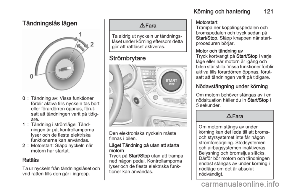 OPEL CROSSLAND X 2019.75  Instruktionsbok Körning och hantering121Tändningslås lägen0:Tändning av: Vissa funktioner
förblir aktiva tills nyckeln tas bort
eller förardörren öppnas, förut‐
satt att tändningen varit på tidig‐
are