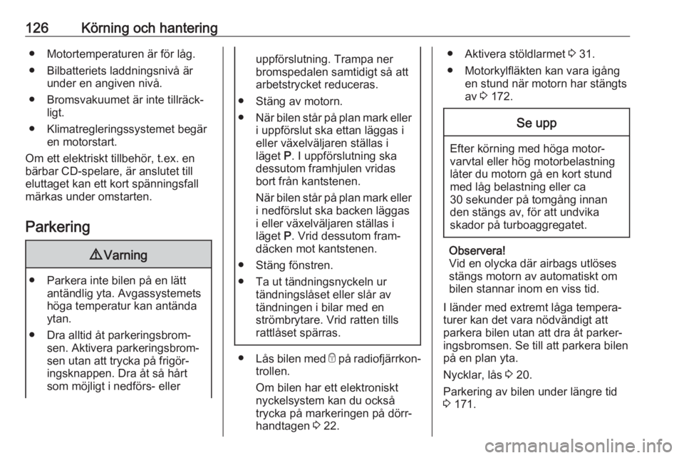 OPEL CROSSLAND X 2019.75  Instruktionsbok 126Körning och hantering● Motortemperaturen är för låg.
● Bilbatteriets laddningsnivå är under en angiven nivå.
● Bromsvakuumet är inte tillräck‐ ligt.
● Klimatregleringssystemet be