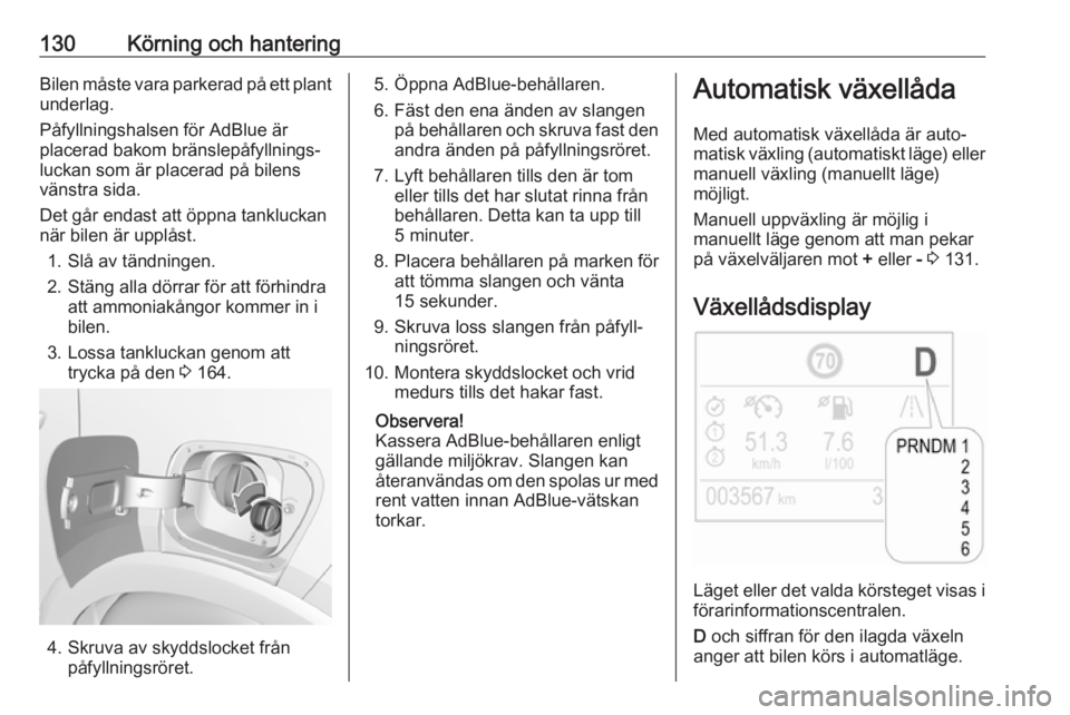 OPEL CROSSLAND X 2019.75  Instruktionsbok 130Körning och hanteringBilen måste vara parkerad på ett plantunderlag.
Påfyllningshalsen för AdBlue är
placerad bakom bränslepåfyllnings‐
luckan som är placerad på bilens
vänstra sida.
D