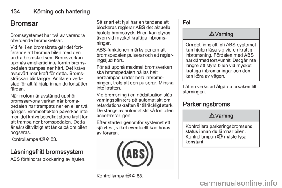 OPEL CROSSLAND X 2019.75  Instruktionsbok 134Körning och hanteringBromsarBromssystemet har två av varandra
oberoende bromskretsar.
Vid fel i en bromskrets går det fort‐
farande att bromsa bilen med den
andra bromskretsen. Bromsverkan upp