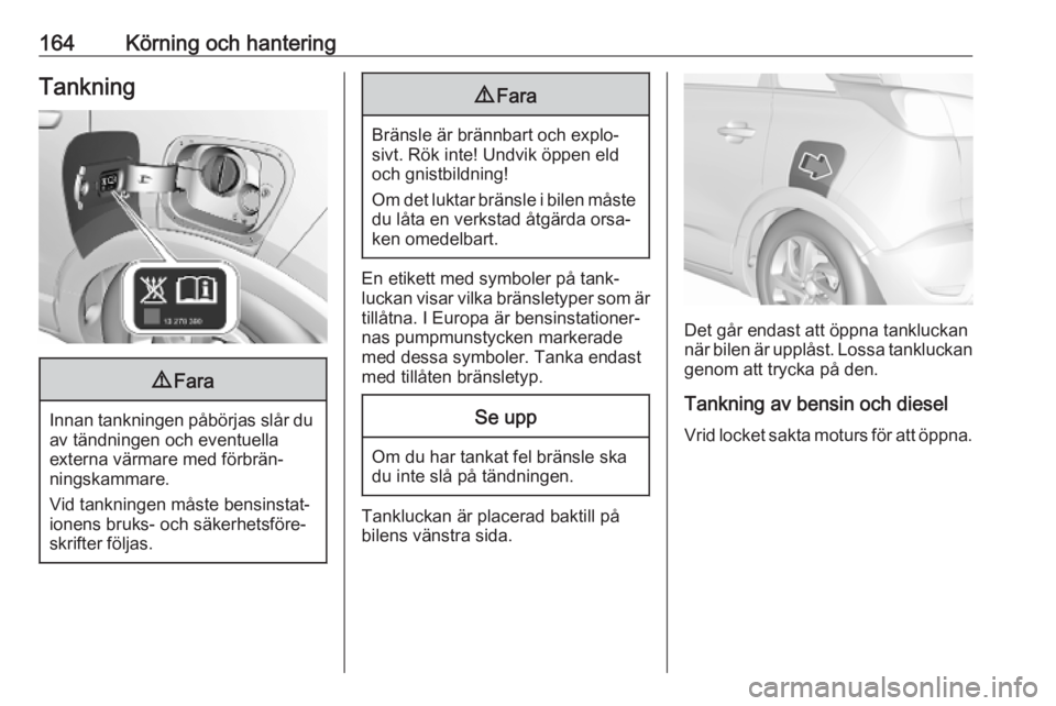 OPEL CROSSLAND X 2019.75 Instruktionsbok 164Körning och hanteringTankning9Fara
Innan tankningen påbörjas slår du
av tändningen och eventuella
externa värmare med förbrän‐
ningskammare.
Vid tankningen måste bensinstat‐
ionens bru OPEL CROSSLAND X 2019.75 Instruktionsbok 164Körning och hanteringTankning9Fara
Innan tankningen påbörjas slår du
av tändningen och eventuella
externa värmare med förbrän‐
ningskammare.
Vid tankningen måste bensinstat‐
ionens bru