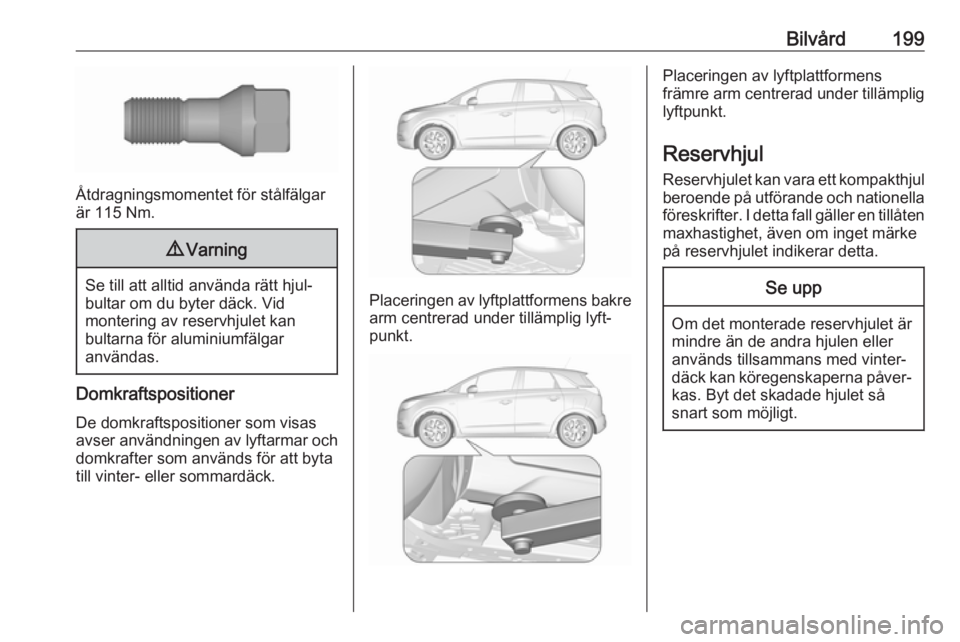OPEL CROSSLAND X 2019.75  Instruktionsbok Bilvård199
Åtdragningsmomentet för stålfälgar
är 115 Nm.
9 Varning
Se till att alltid använda rätt hjul‐
bultar om du byter däck. Vid
montering av reservhjulet kan
bultarna för aluminiumf�
