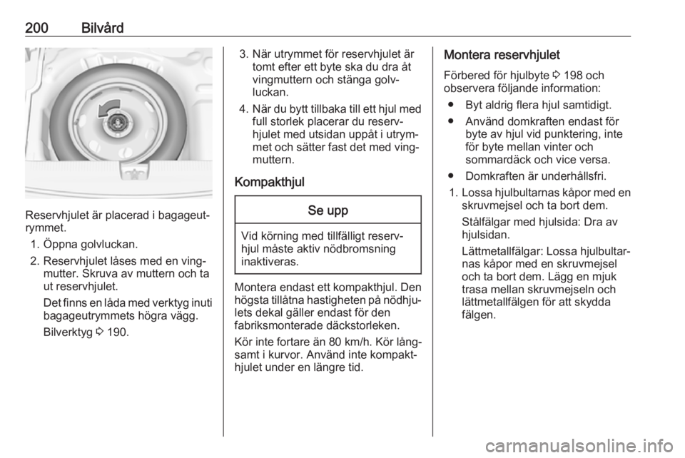 OPEL CROSSLAND X 2019.75  Instruktionsbok 200Bilvård
Reservhjulet är placerad i bagageut‐
rymmet.
1. Öppna golvluckan.
2. Reservhjulet låses med en ving‐ mutter. Skruva av muttern och ta
ut reservhjulet.
Det finns en låda med verktyg