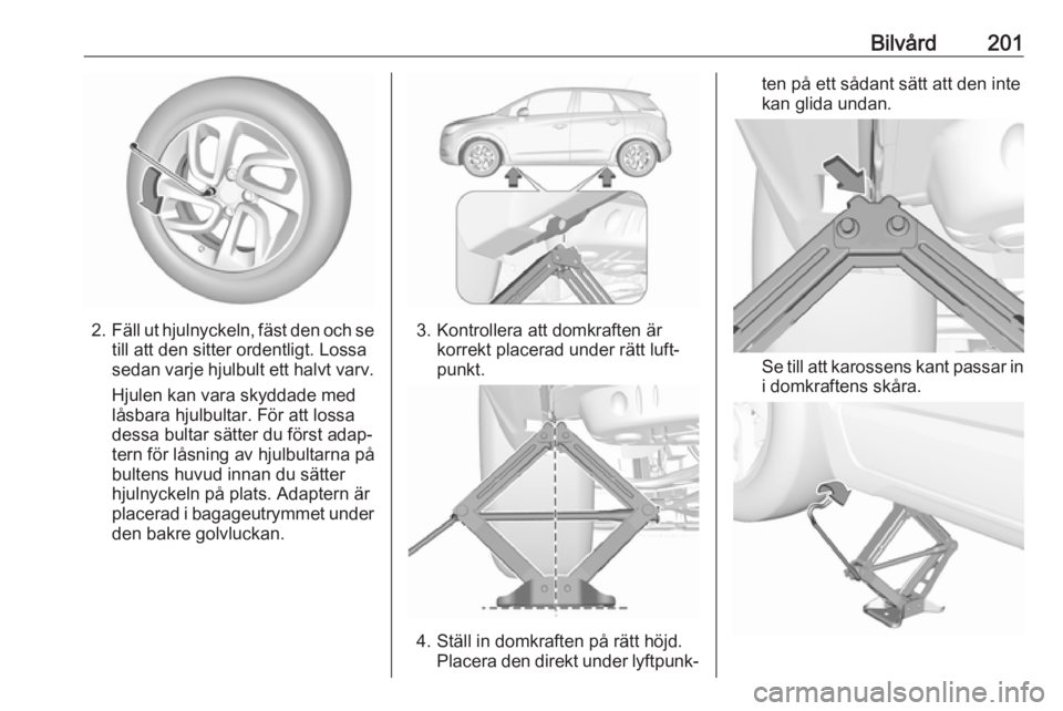 OPEL CROSSLAND X 2019.75  Instruktionsbok Bilvård201
2.Fäll ut hjulnyckeln, fäst den och se
till att den sitter ordentligt. Lossa
sedan varje hjulbult ett halvt varv.
Hjulen kan vara skyddade med
låsbara hjulbultar. För att lossa
dessa b