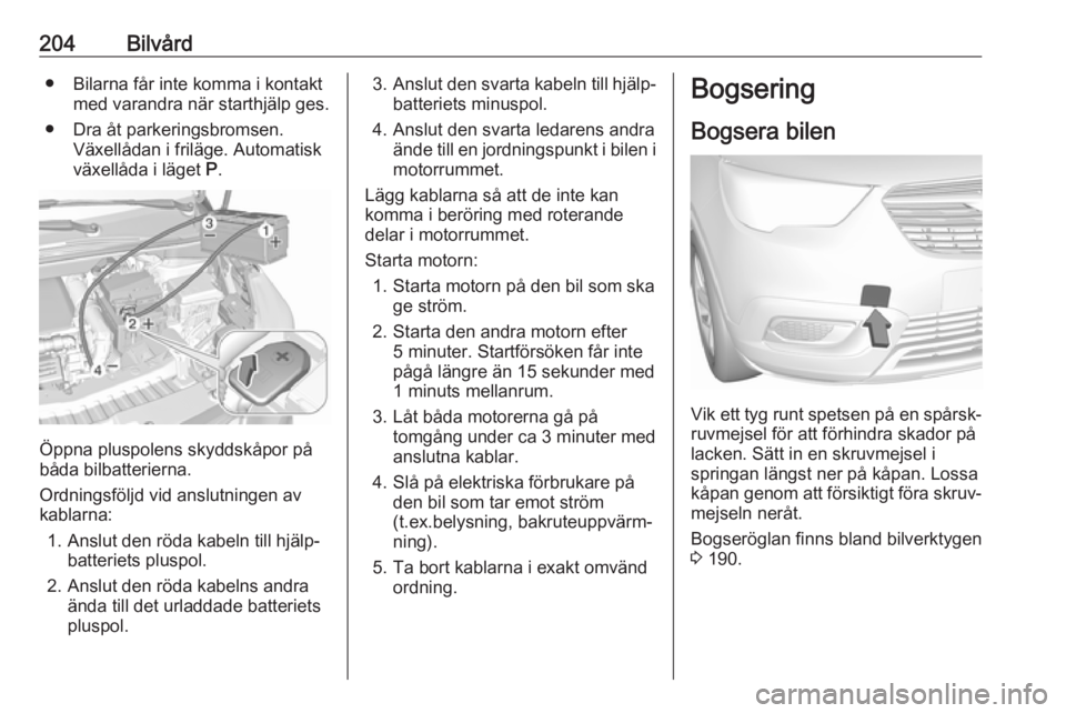 OPEL CROSSLAND X 2019.75  Instruktionsbok 204Bilvård● Bilarna får inte komma i kontaktmed varandra när starthjälp ges.
● Dra åt parkeringsbromsen. Växellådan i friläge. Automatisk
växellåda i läget  P.
Öppna pluspolens skyddsk